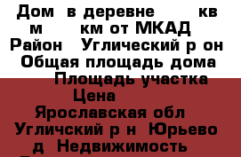 Дом  в деревне 54.50 кв.м. 165 км от МКАД › Район ­ Углический р-он › Общая площадь дома ­ 157 › Площадь участка ­ 11 › Цена ­ 450 000 - Ярославская обл., Угличский р-н, Юрьево д. Недвижимость » Дома, коттеджи, дачи продажа   . Ярославская обл.